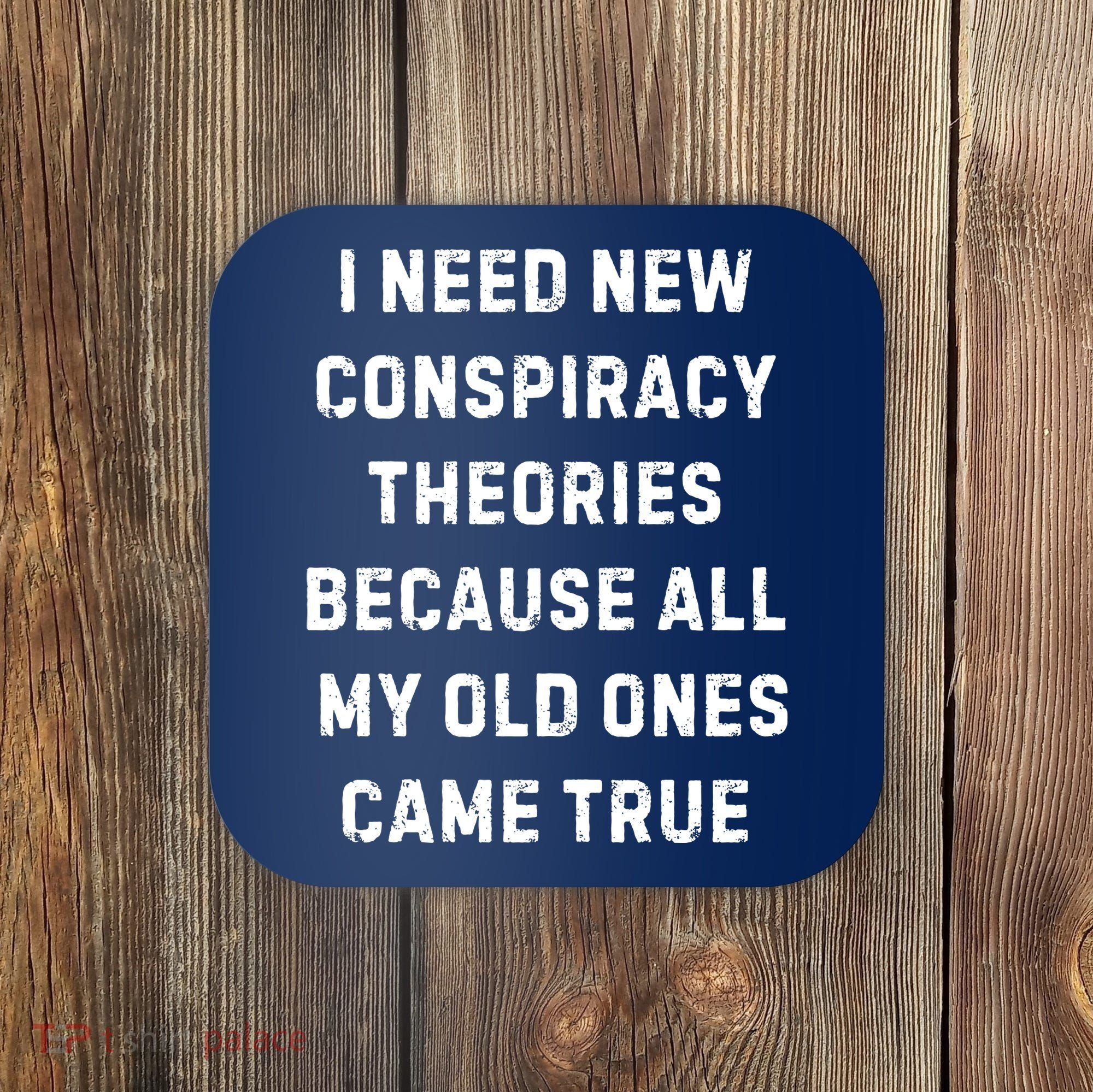 I Need New Conspiracy Theories Because All My Old Ones Came True Coaster