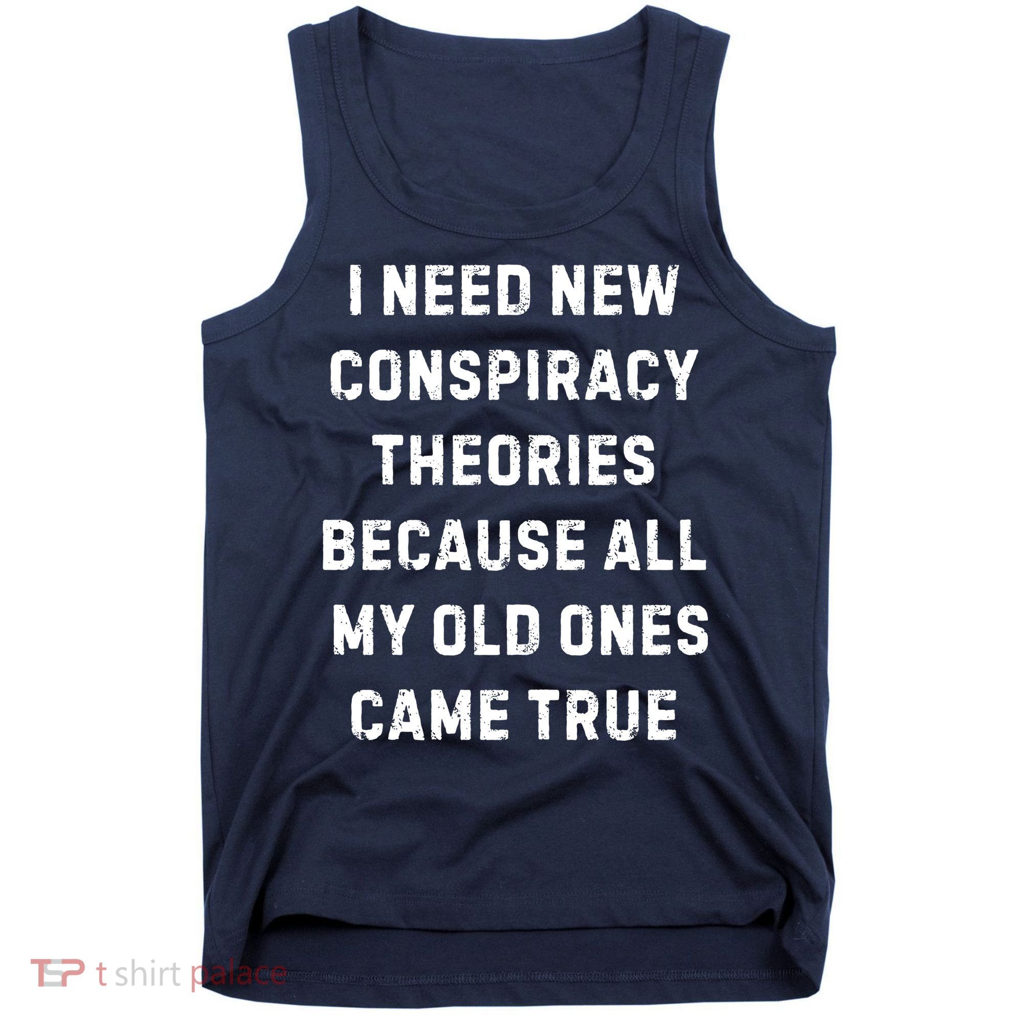 I Need New Conspiracy Theories Because All My Old Ones Came True Tank Top