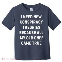 I Need New Conspiracy Theories Because All My Old Ones Came True Toddler T-Shirt thumb 0
