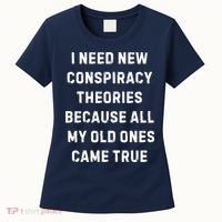 I Need New Conspiracy Theories Because All My Old Ones Came True Women's T-Shirt thumb 0