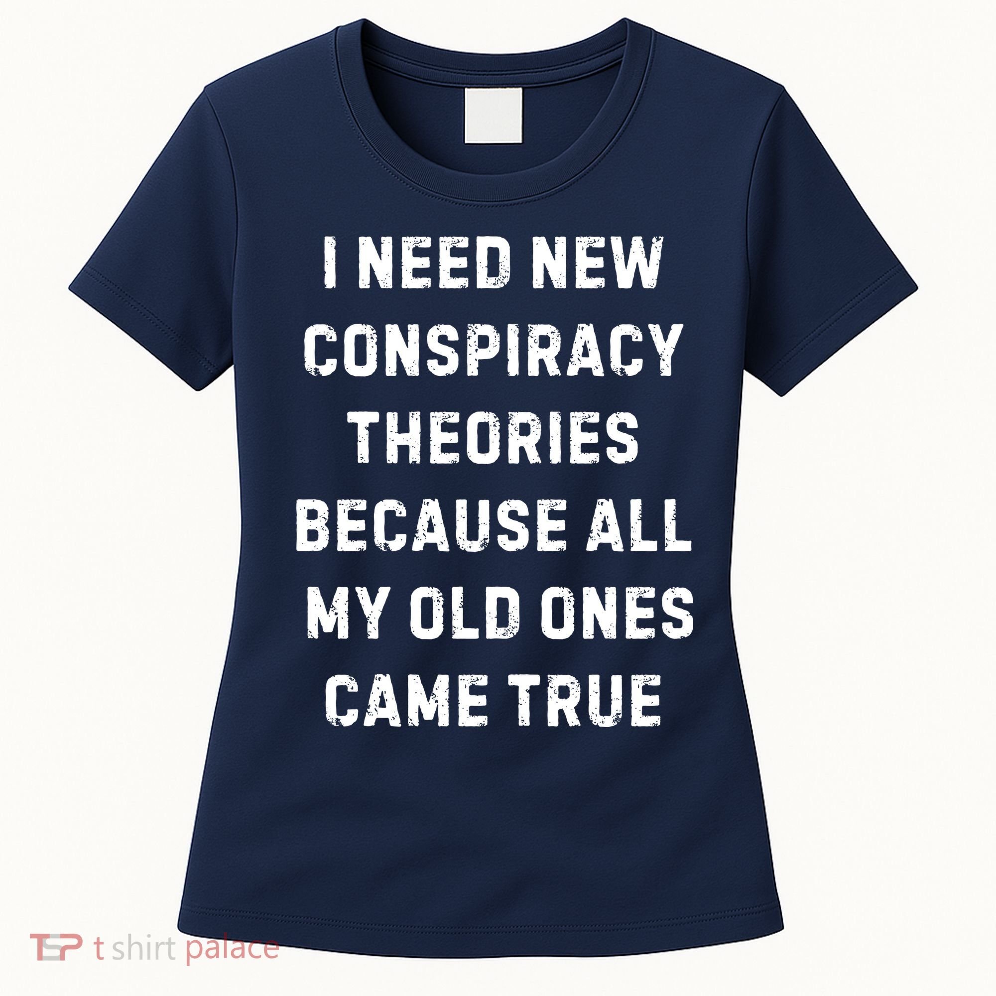 I Need New Conspiracy Theories Because All My Old Ones Came True Women's T-Shirt