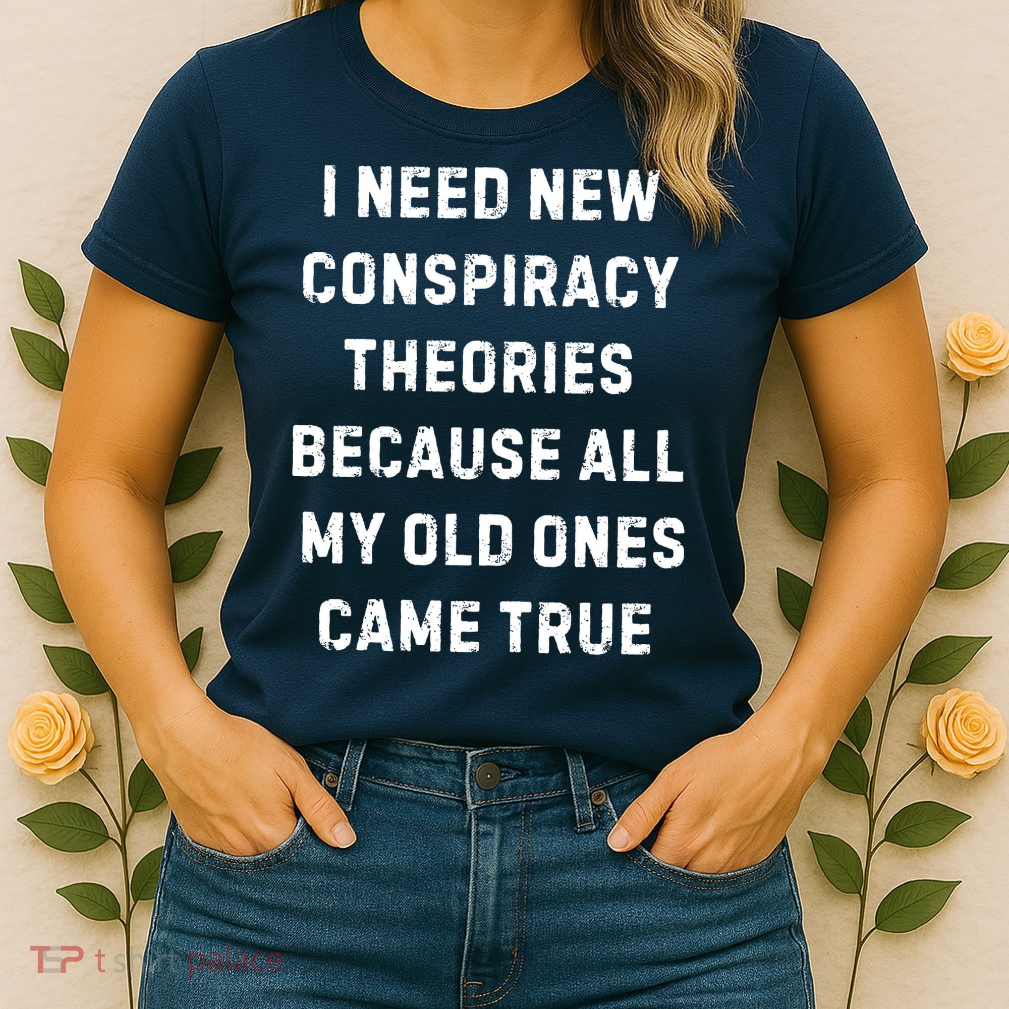 I Need New Conspiracy Theories Because All My Old Ones Came True Women's T-Shirt