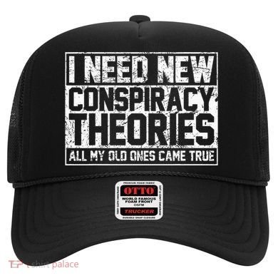 I Need New Conspiracy Theories Because My Old Ones Came True Hat