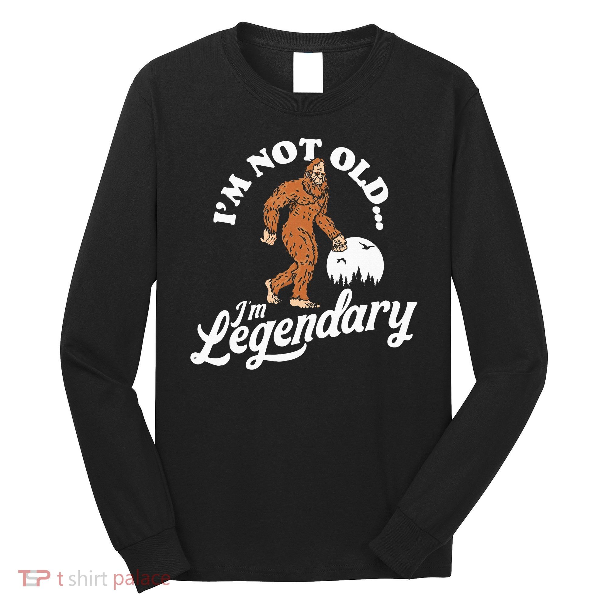 IM Not Old IM Legendary Funny Bigfoot Sasquatch Birthday Long Sleeve Shirt