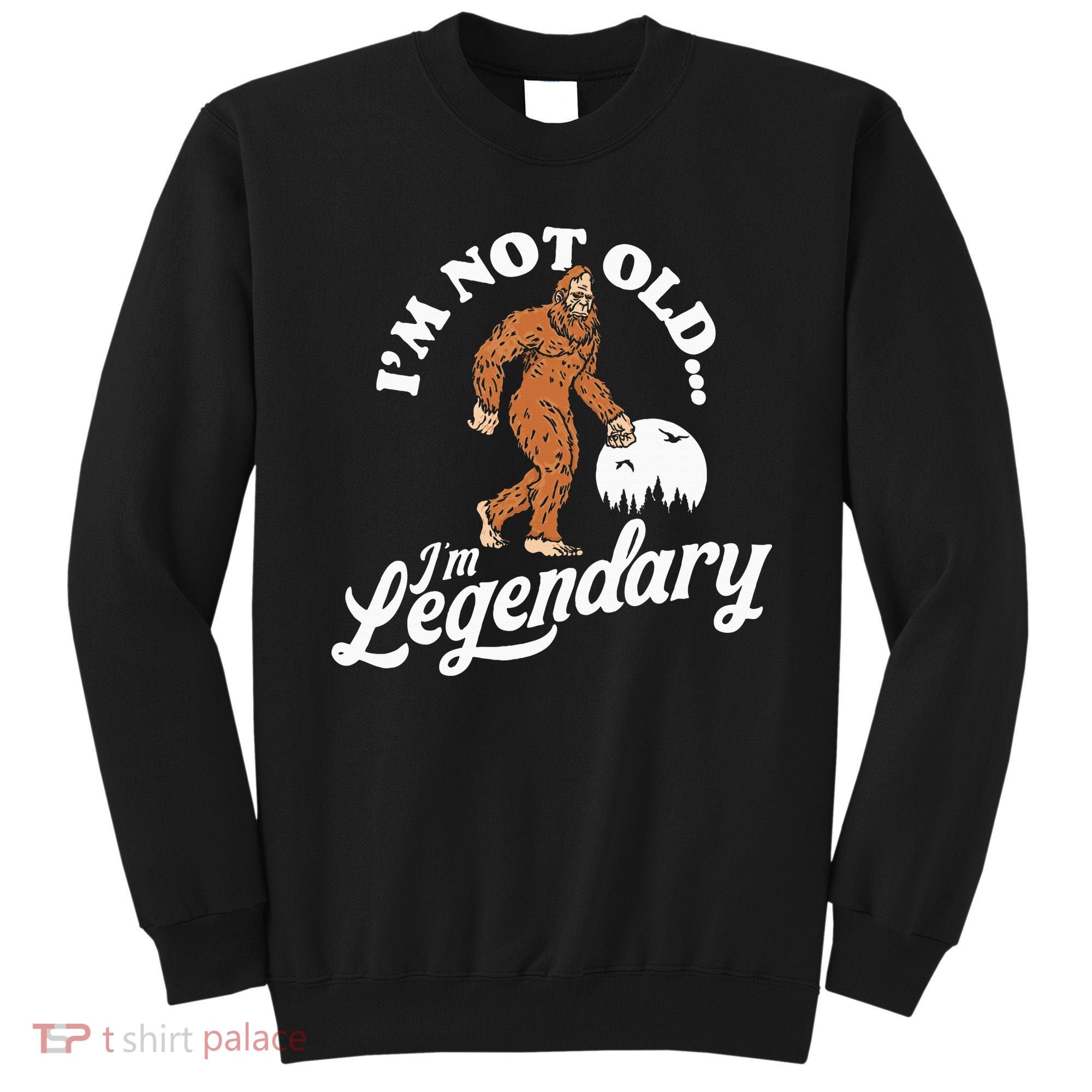 IM Not Old IM Legendary Funny Bigfoot Sasquatch Birthday Sweatshirt
