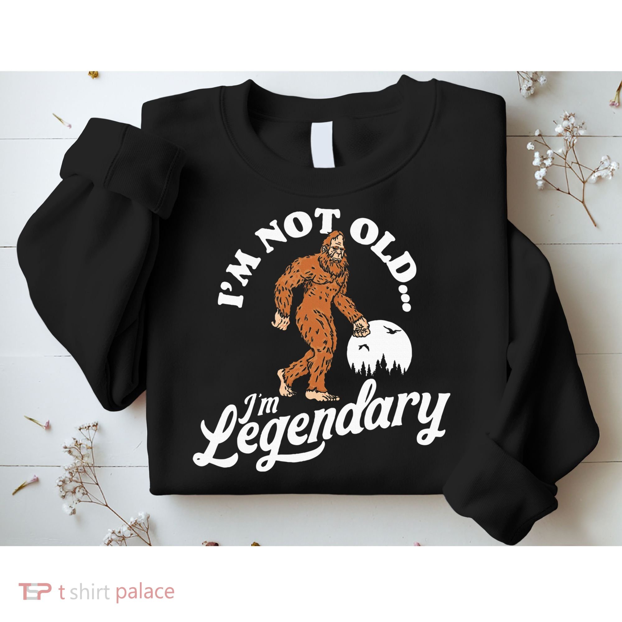 IM Not Old IM Legendary Funny Bigfoot Sasquatch Birthday Sweatshirt