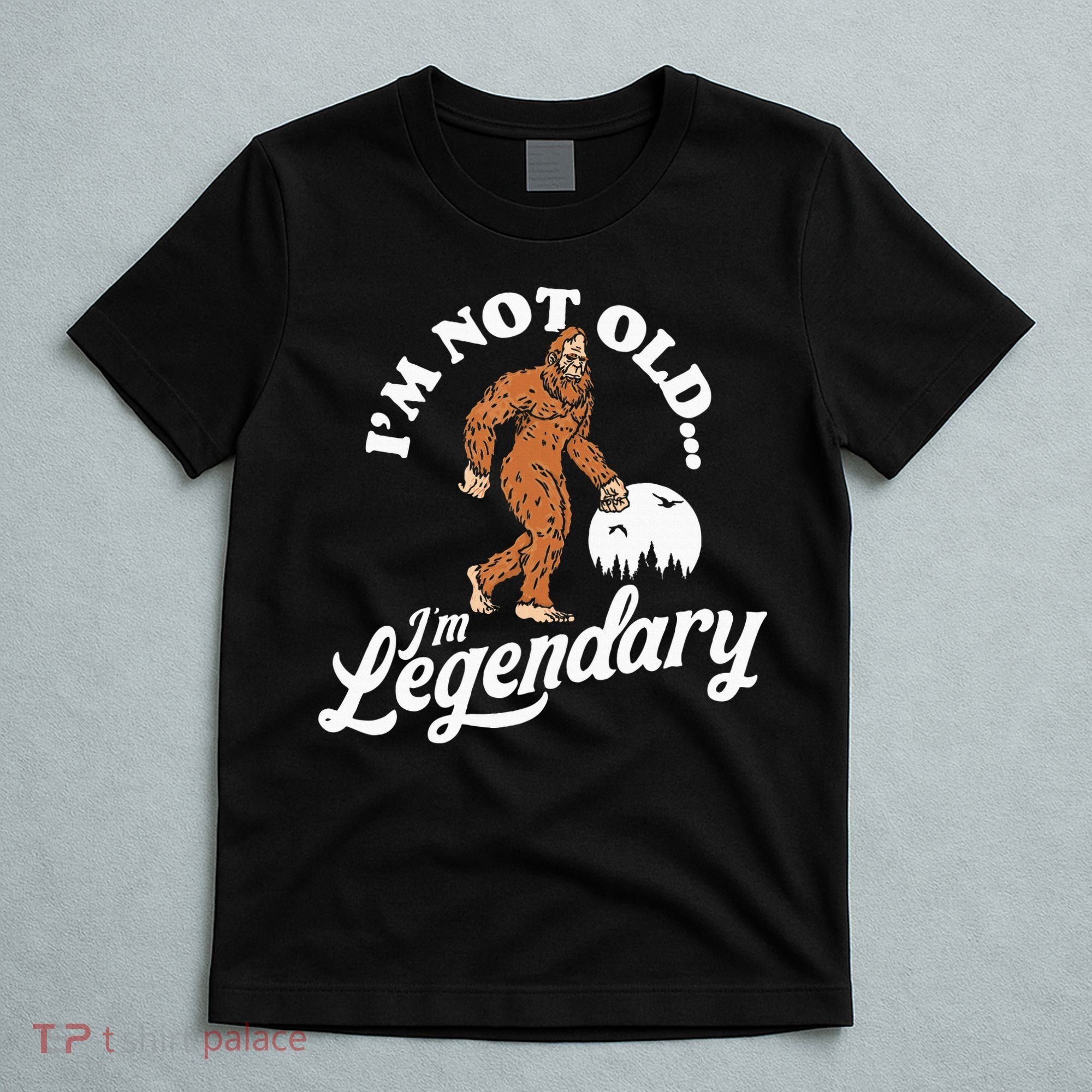 IM Not Old IM Legendary Funny Bigfoot Sasquatch Birthday T-Shirt