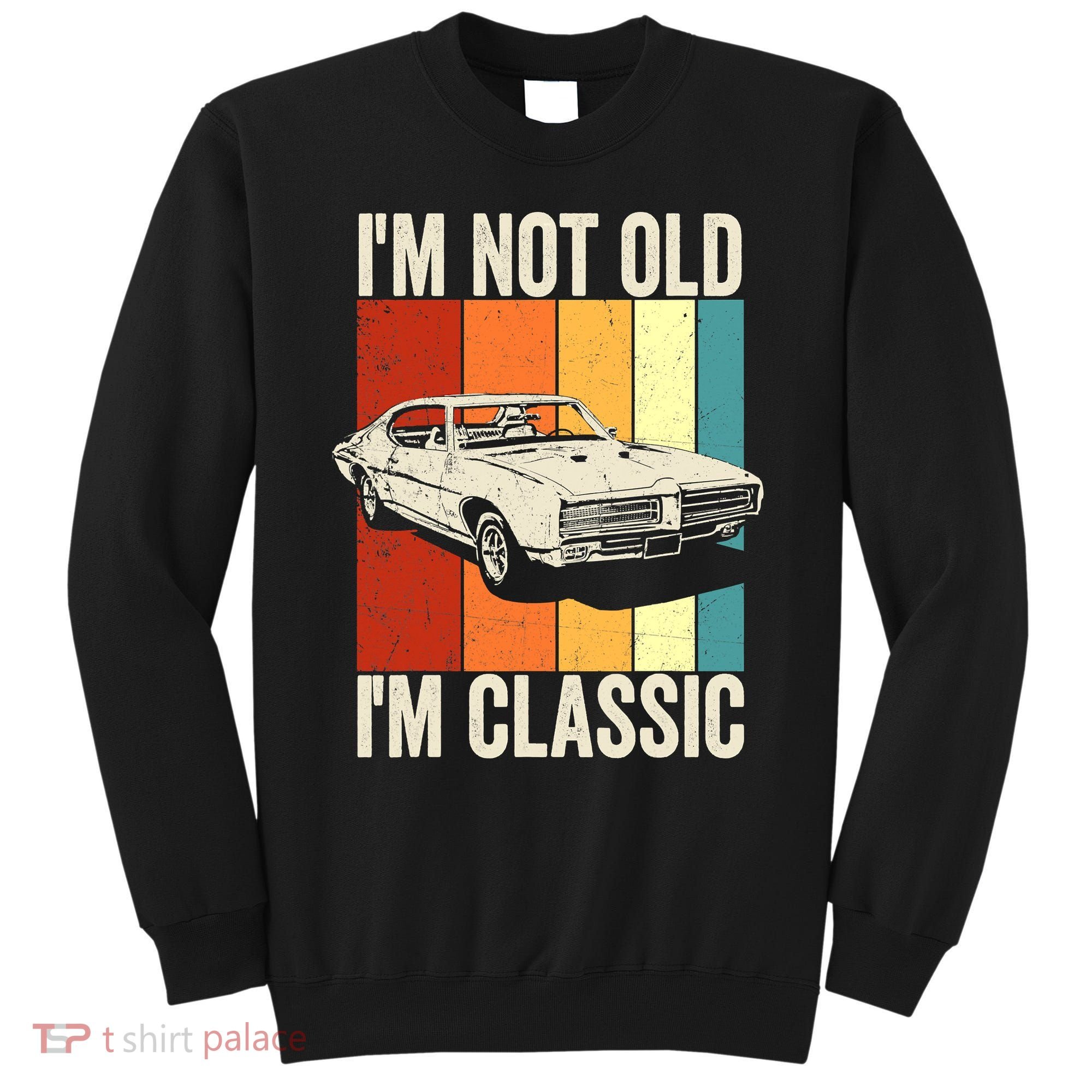I'm Not Old I'm Classic Im Not Old Im A Classic Birthday Car Sweatshirt