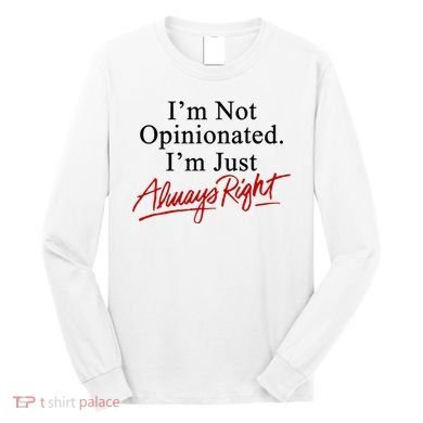 I’M Not Opinionated I’M Just Always Right Long Sleeve Shirt