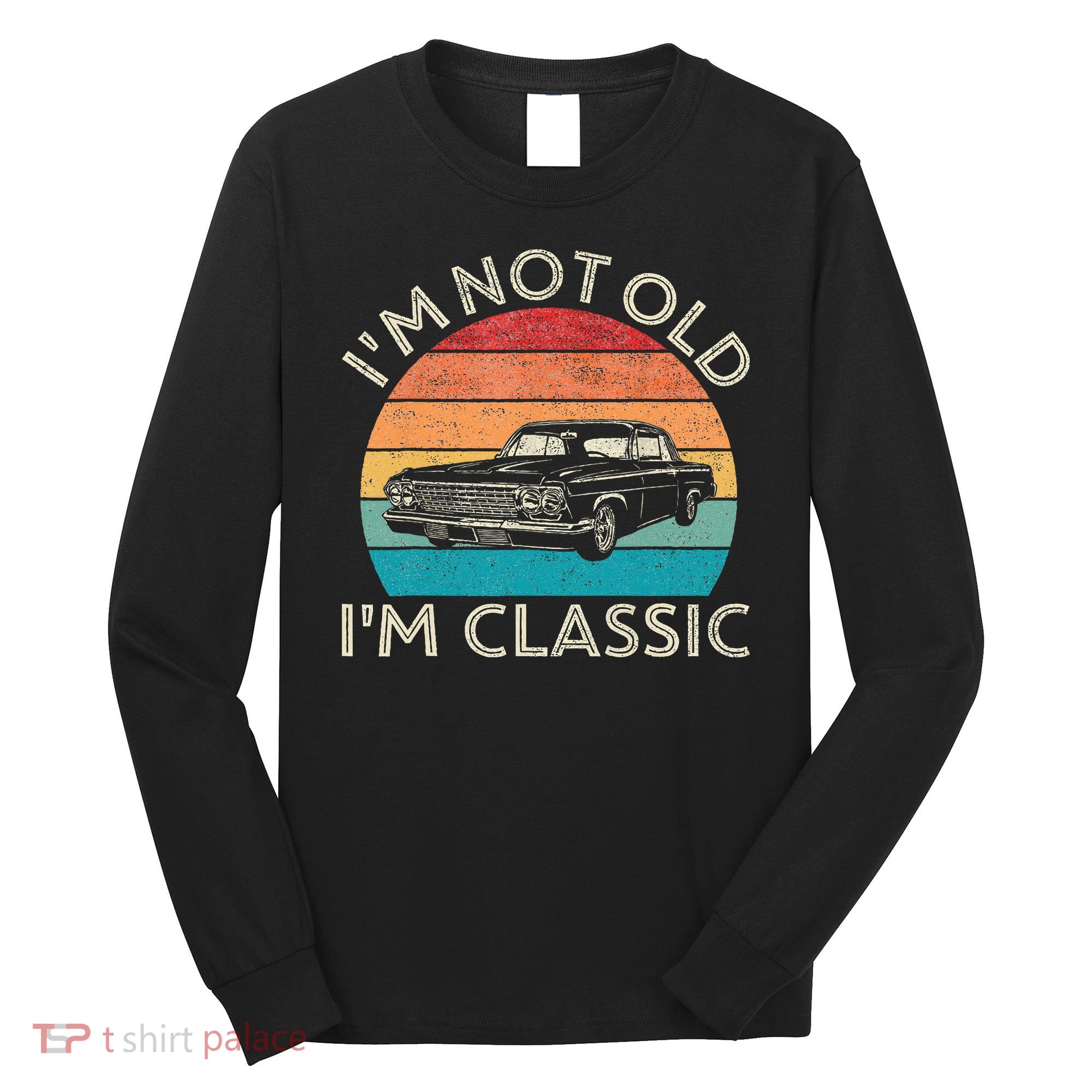 Im Not Old Im Classic Car Birthday Men S Dad Fathers Long Sleeve Shirt
