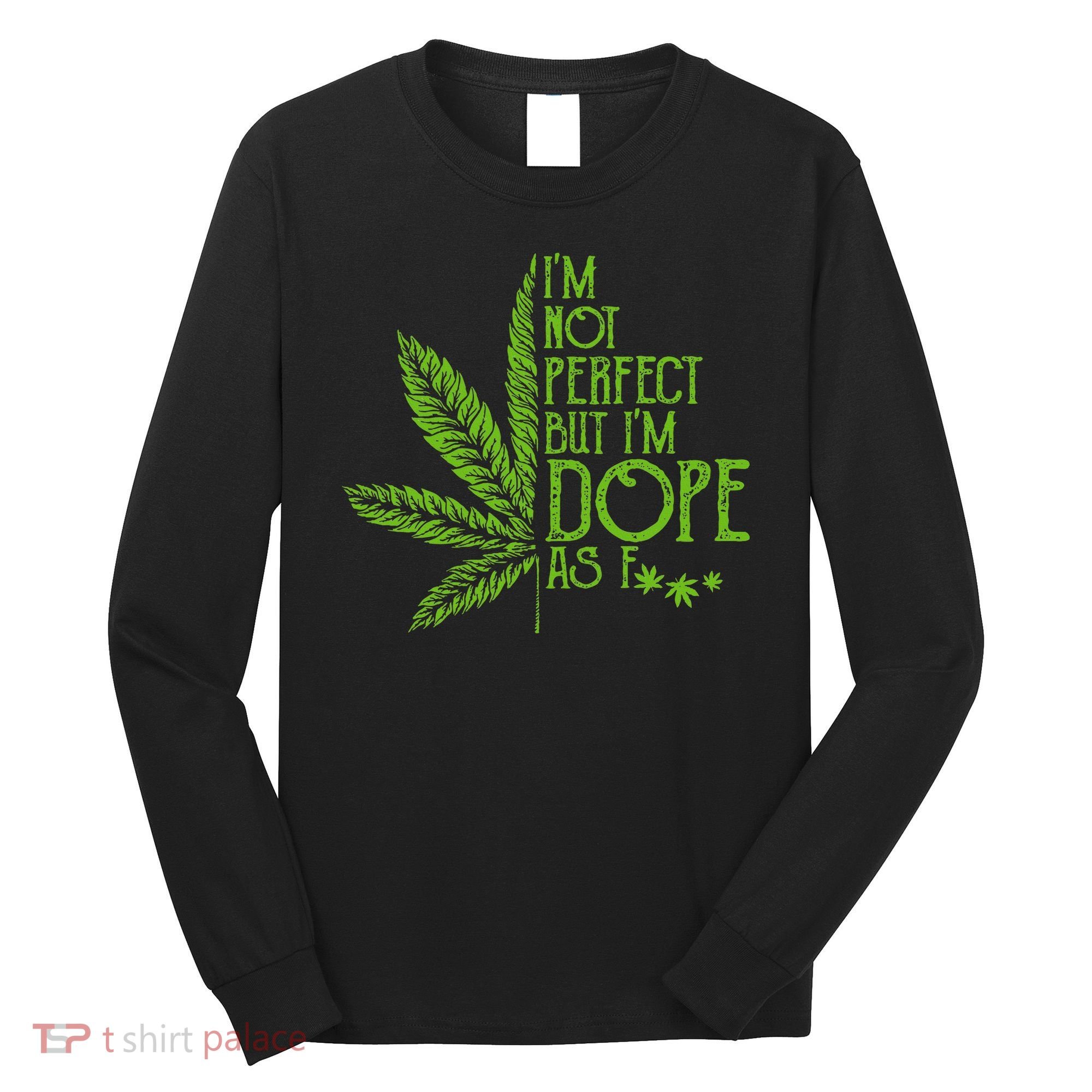 IM Not Perfect But IM Dope As Fuck Weed 420 Stoner Gift Long Sleeve Shirt