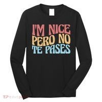 IM Nice Pero No Te Pases Funny Anglospanish Saying Long Sleeve Shirt thumb 0