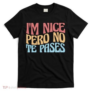 IM Nice Pero No Te Pases Funny Anglospanish Saying T-Shirt