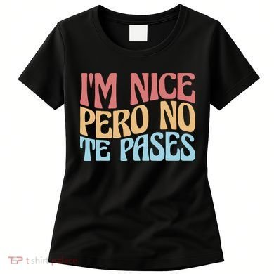 IM Nice Pero No Te Pases Funny Anglospanish Saying Women's T-Shirt