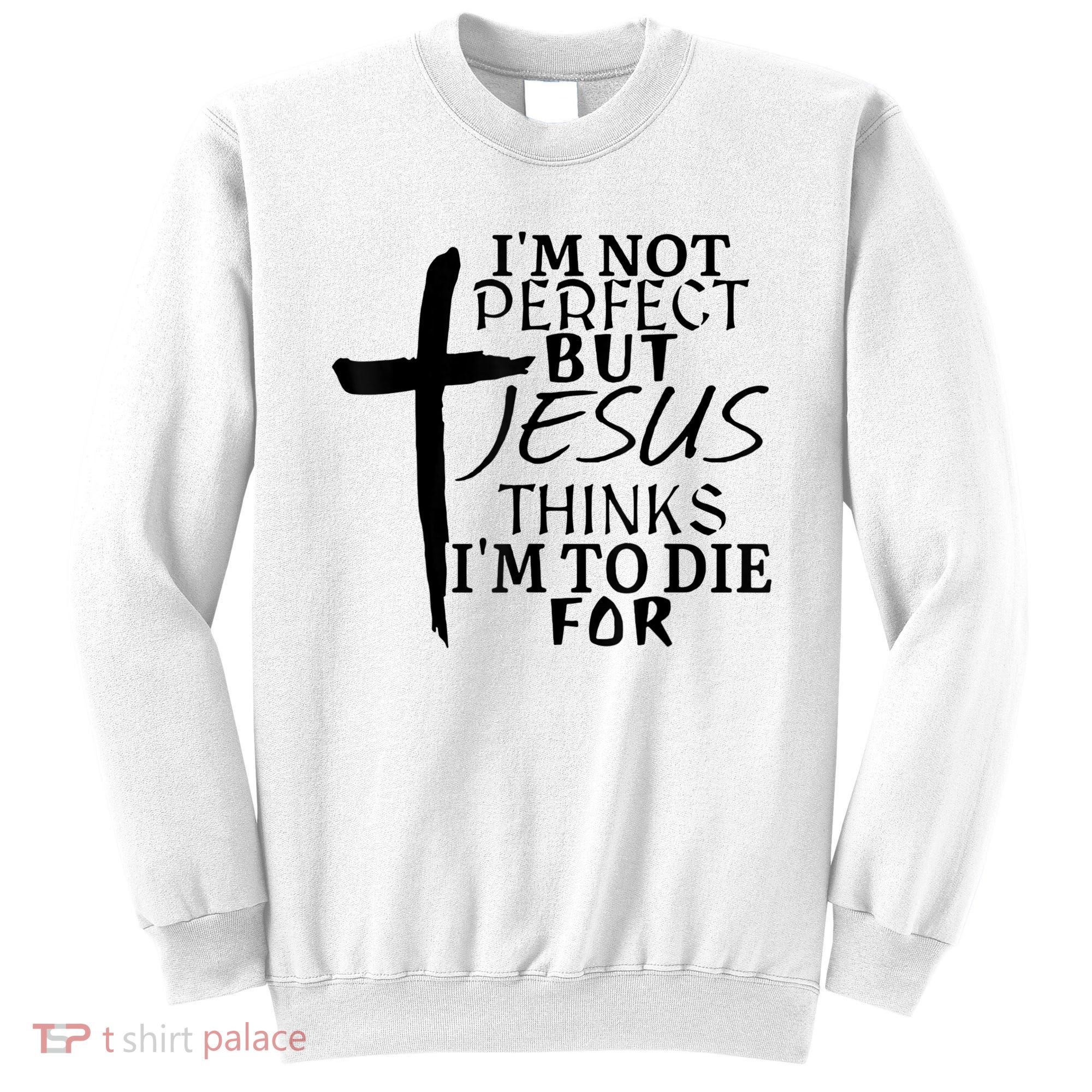 I'm Not Perfect But Jesus Thinks I'm To Die For Sweatshirt