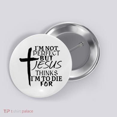 I'm Not Perfect But Jesus Thinks I'm To Die For Button