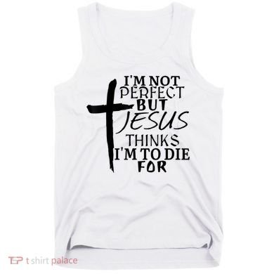 I'm Not Perfect But Jesus Thinks I'm To Die For Tank Top