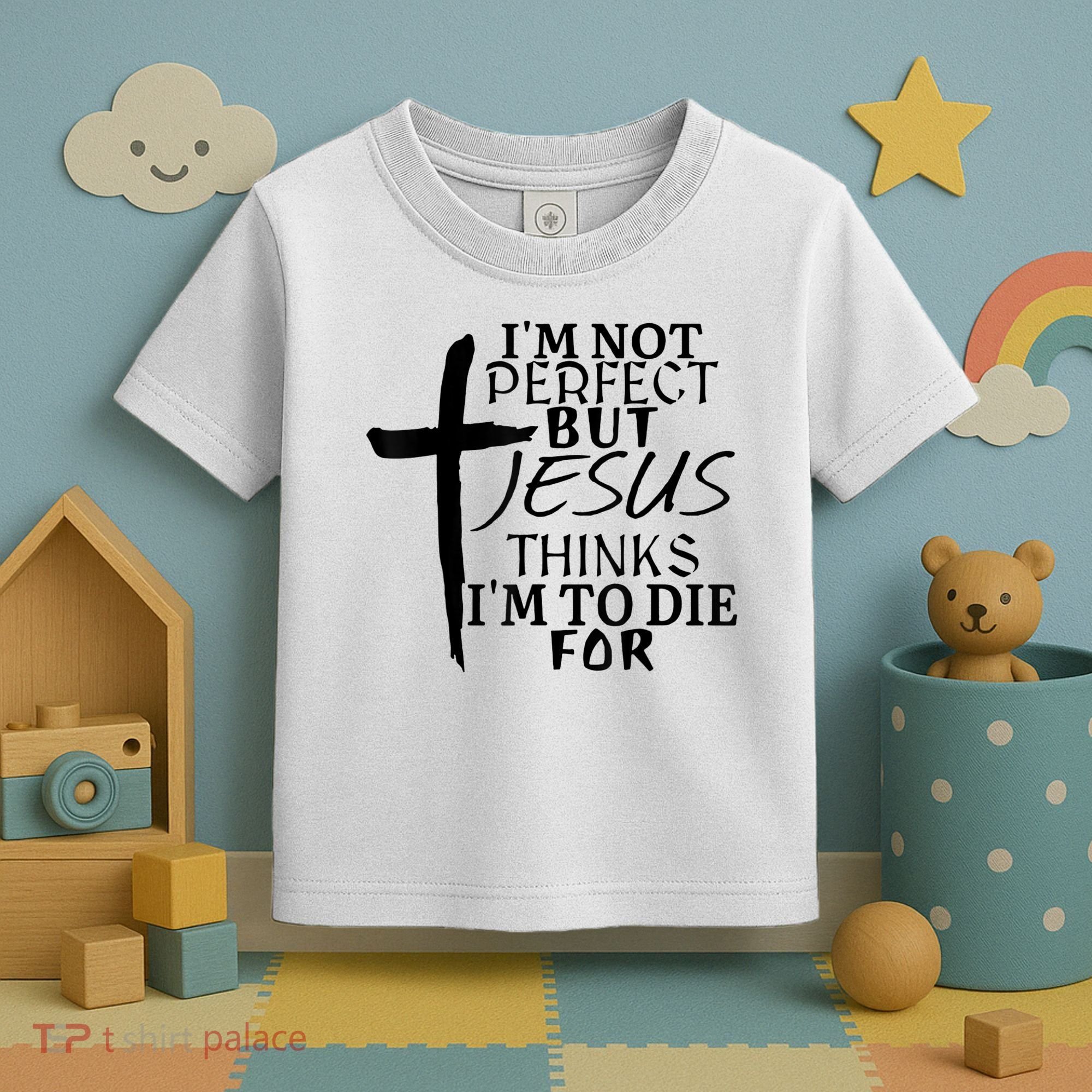 I'm Not Perfect But Jesus Thinks I'm To Die For Toddler T-Shirt