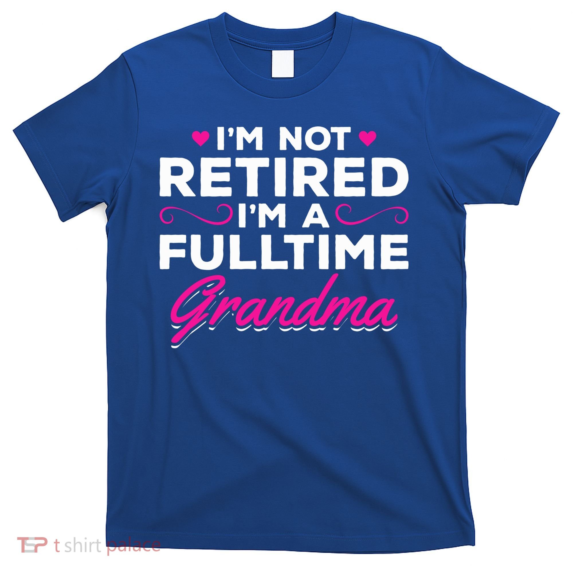 Im Not Retired Im A Fulltime Grandma Retired Granny Gift T-Shirt