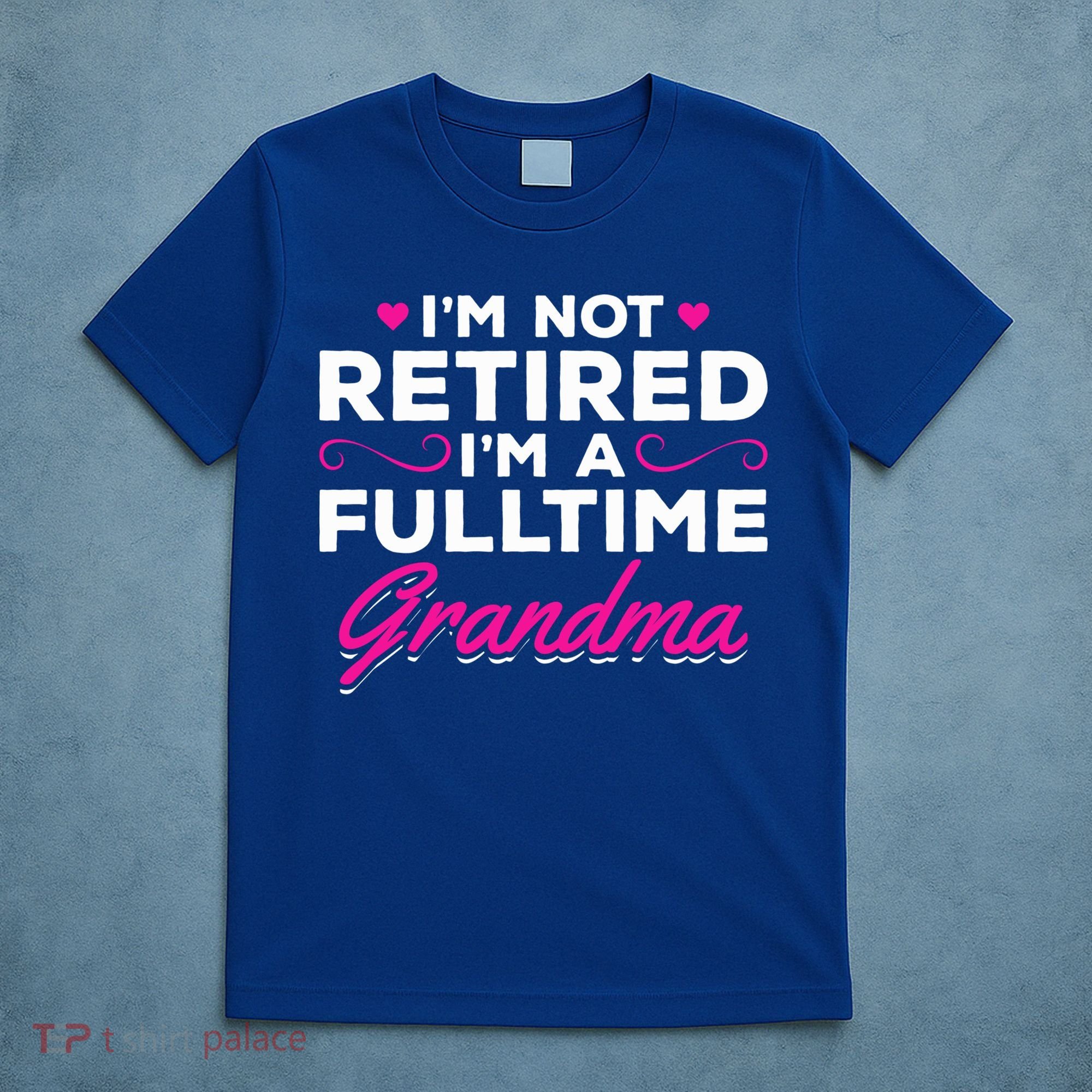 Im Not Retired Im A Fulltime Grandma Retired Granny Gift T-Shirt