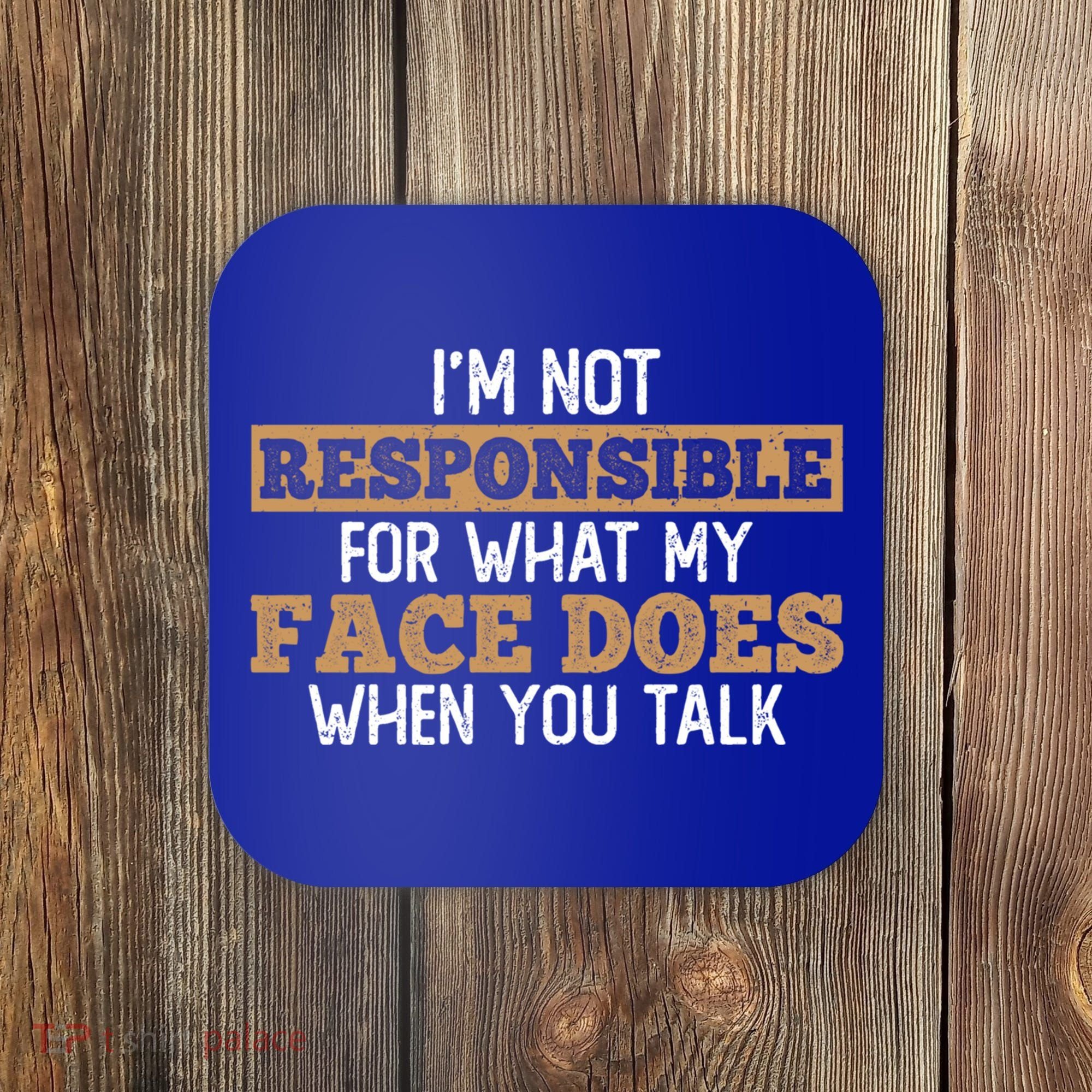 I'm Not Responsible For What My Face Does When You Talk Meaningful Gift Coaster
