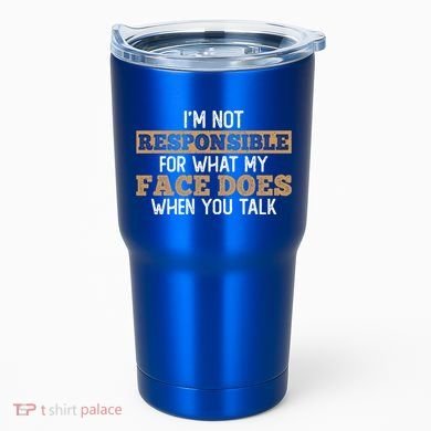 I'm Not Responsible For What My Face Does When You Talk Meaningful Gift Tumbler