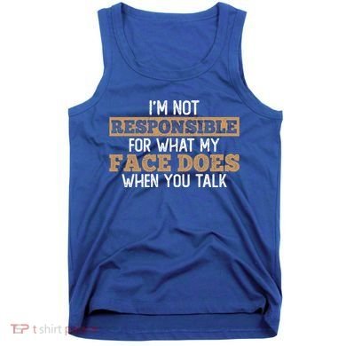I'm Not Responsible For What My Face Does When You Talk Meaningful Gift Tank Top