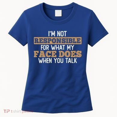 I'm Not Responsible For What My Face Does When You Talk Meaningful Gift Women's T-Shirt