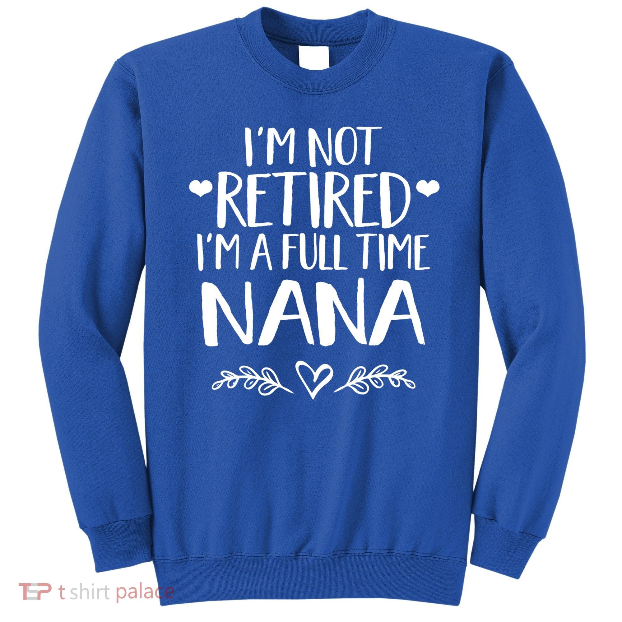 Im Not Retired Im A Full Time Nana Grandma Gift Sweatshirt