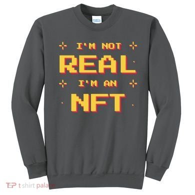 I'm Not Real I'm An NFT Sweatshirt