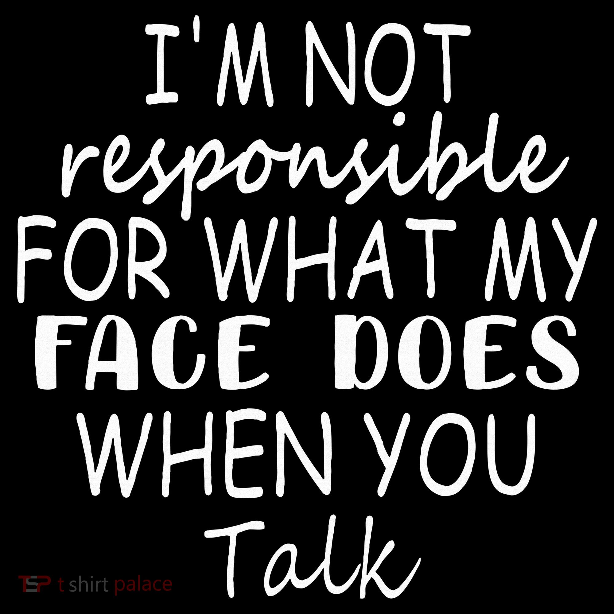 IM Not Responsible For What My Face Does When You Talk T-Shirt