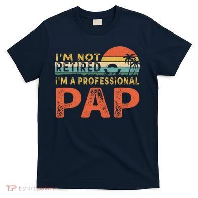 I'm Not Retired A Professional Pap Father's Day T-Shirt