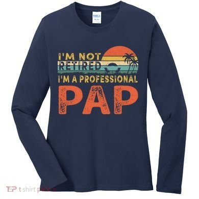 I'm Not Retired A Professional Pap Father's Day Women's Long Sleeve Shirt