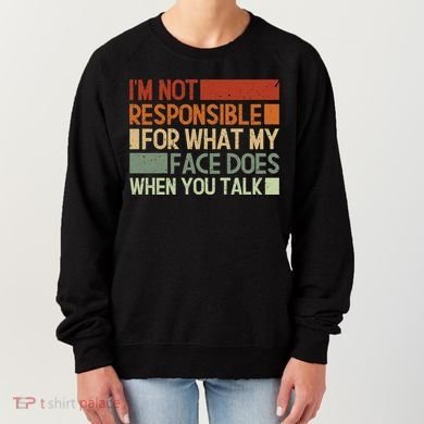 I'm Not Responsible For What My Face Does When You Talk Cool Gift Women's Sweatshirt