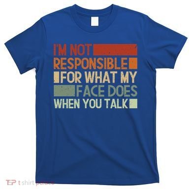 I'm Not Responsible For What My Face Does When You Talk Cool Gift T-Shirt