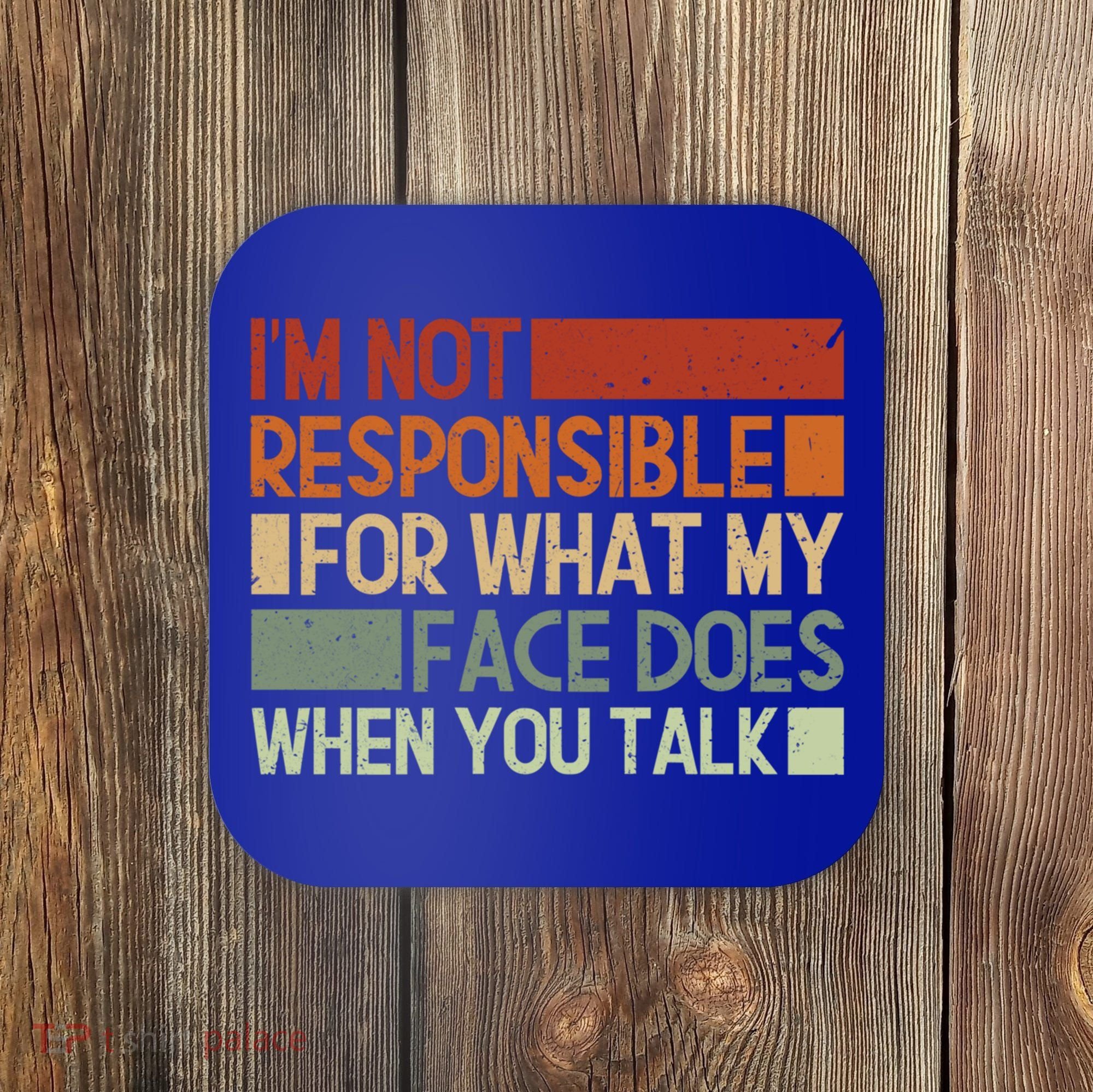 I'm Not Responsible For What My Face Does When You Talk Cool Gift Coaster