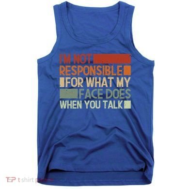 I'm Not Responsible For What My Face Does When You Talk Cool Gift Tank Top