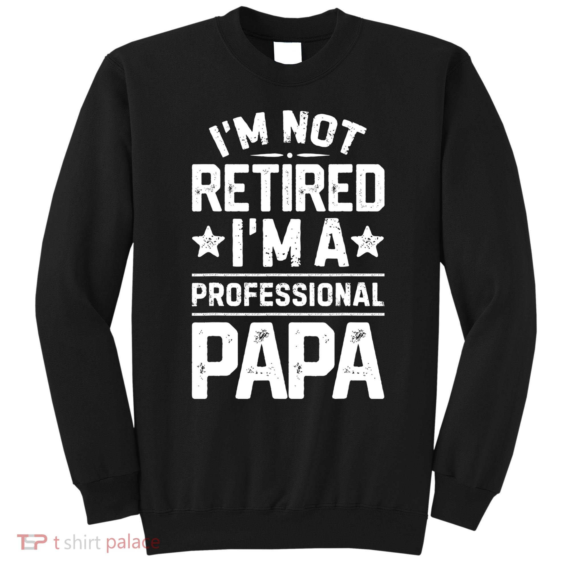 IM Not Retired IM A Professional Papa Fathers Day Daddy Sweatshirt
