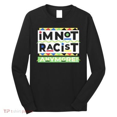 IM Not Racist Anymore Juneteenth History Pride Month Long Sleeve Shirt