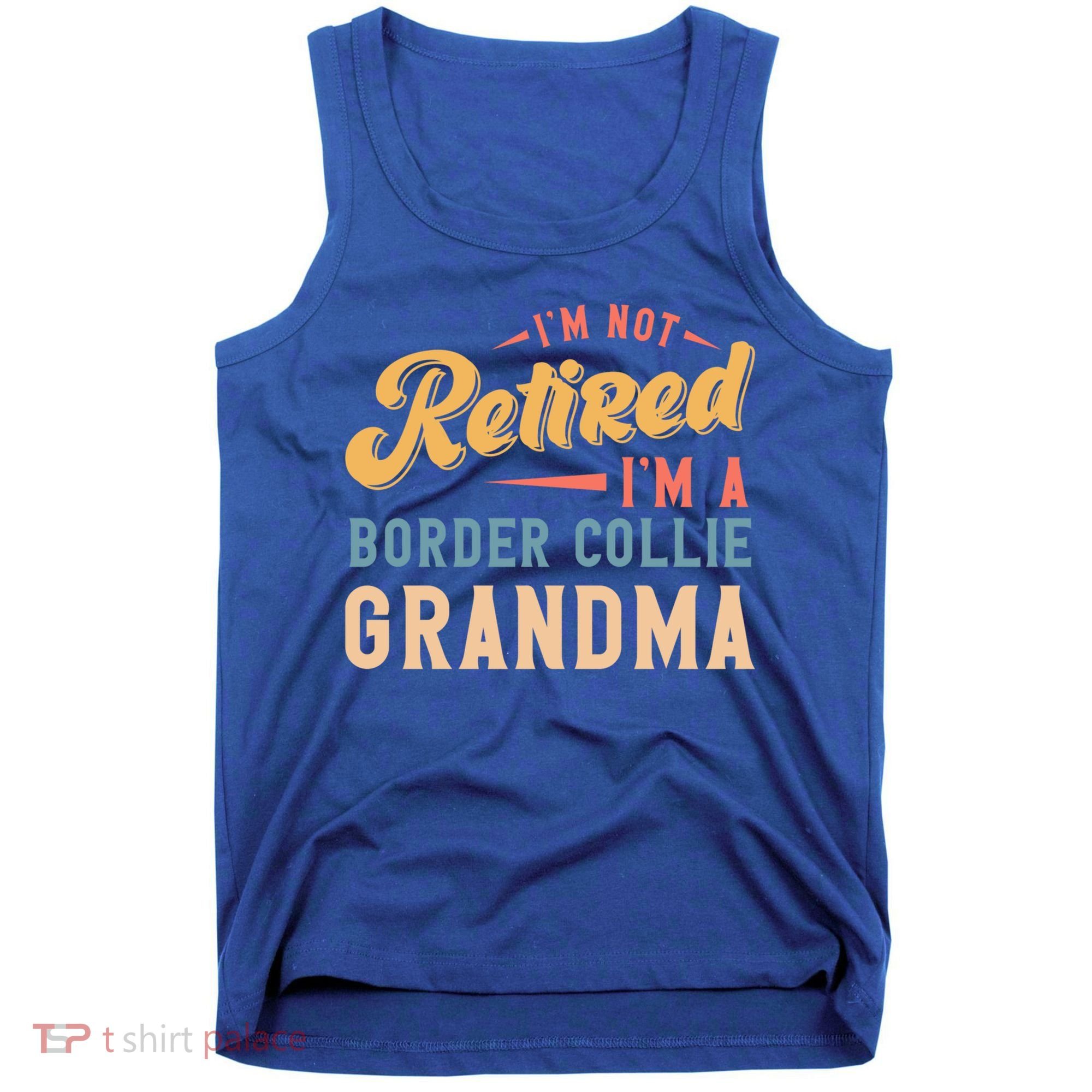 Im Not Retired Im A Border Collie Grandma Great Gift Tank Top