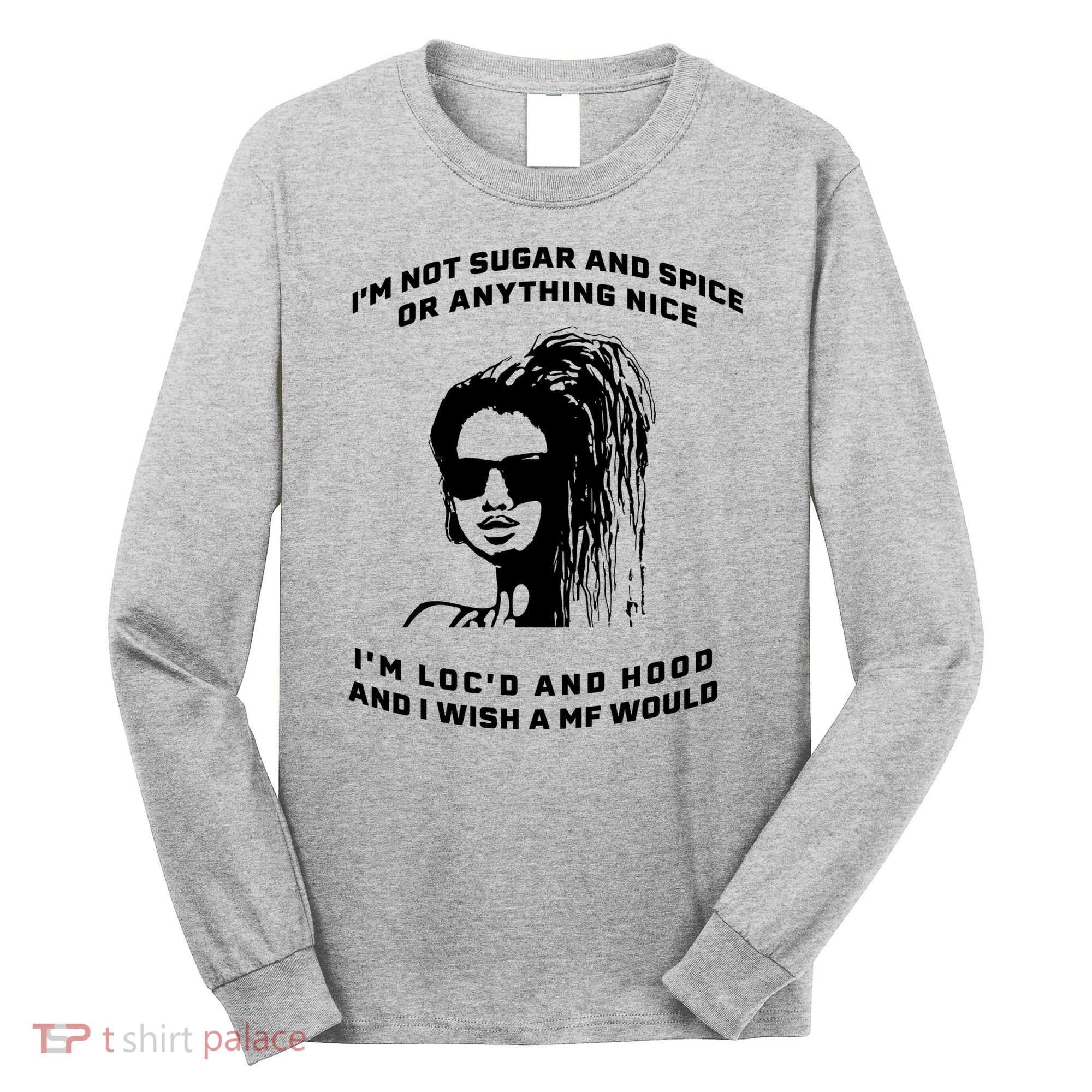I'm Not Sugar And Spice Or Anything Nice I'm Loc'd And Hood Long Sleeve Shirt