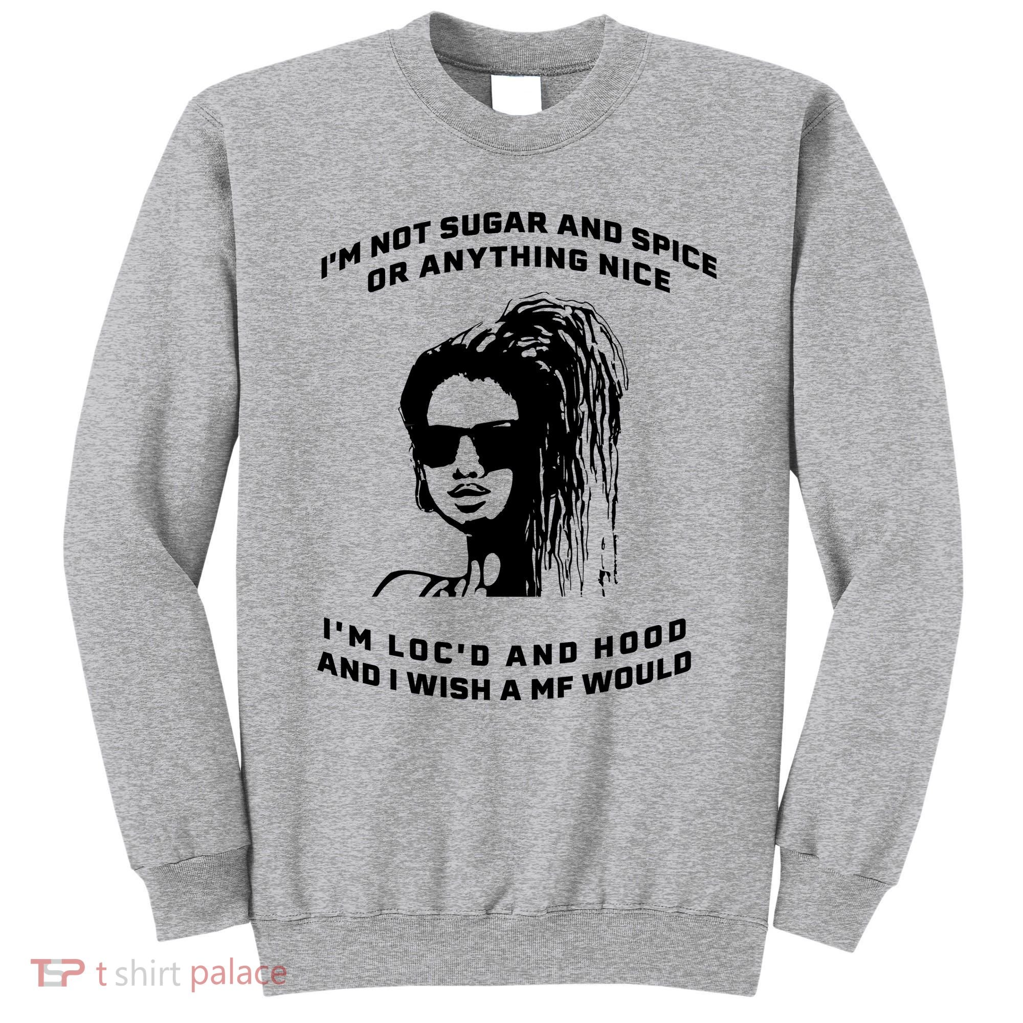 I'm Not Sugar And Spice Or Anything Nice I'm Loc'd And Hood Sweatshirt