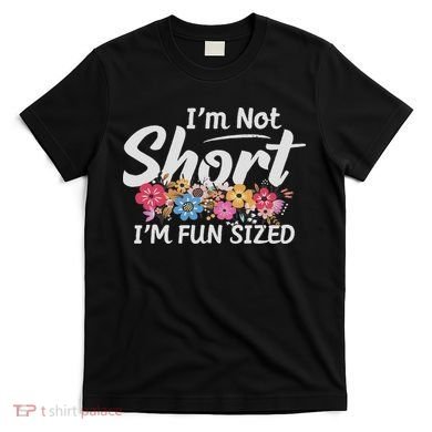 I'm Not Short I'm Fun Sized Funny Sayings  T-Shirt