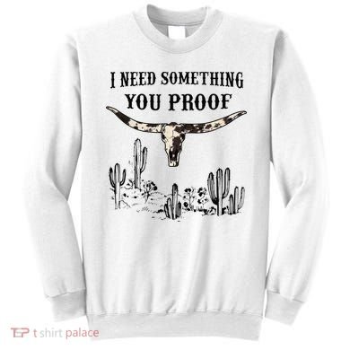 I Need Something You Proof Sweatshirt