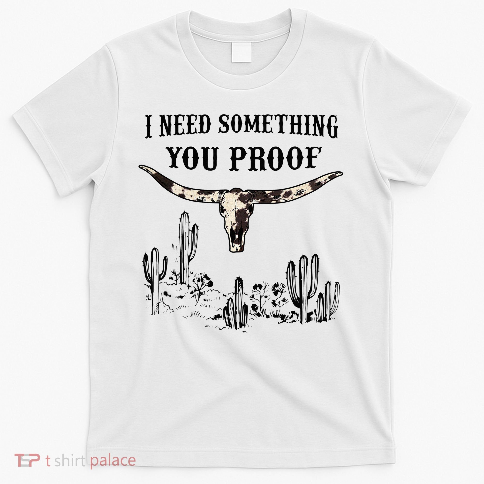 I Need Something You Proof T-Shirt
