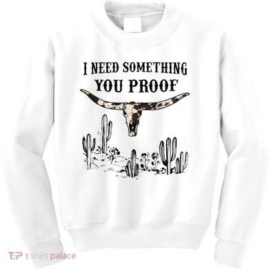 I Need Something You Proof Kids Sweatshirt