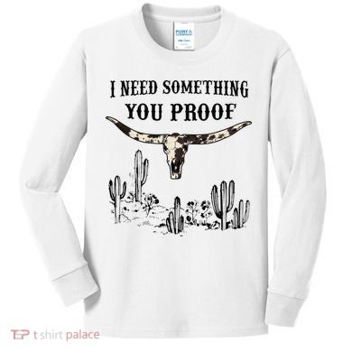 I Need Something You Proof Kids Long Sleeve Shirt