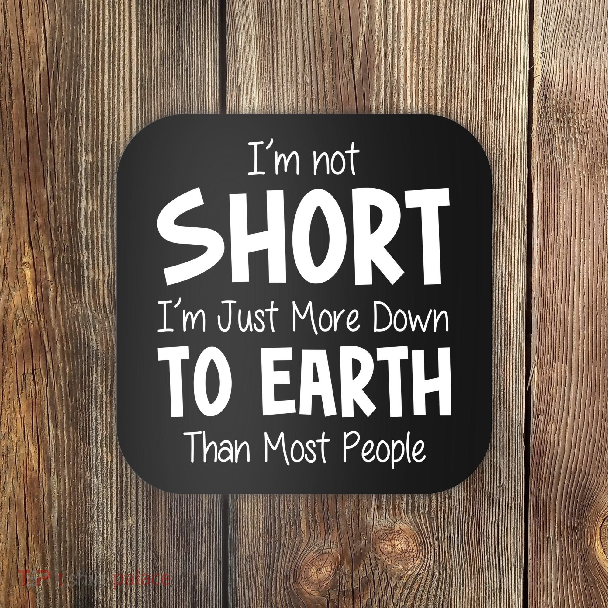 Im Not Short Im Just More Down To Earth Than Most People Coaster
