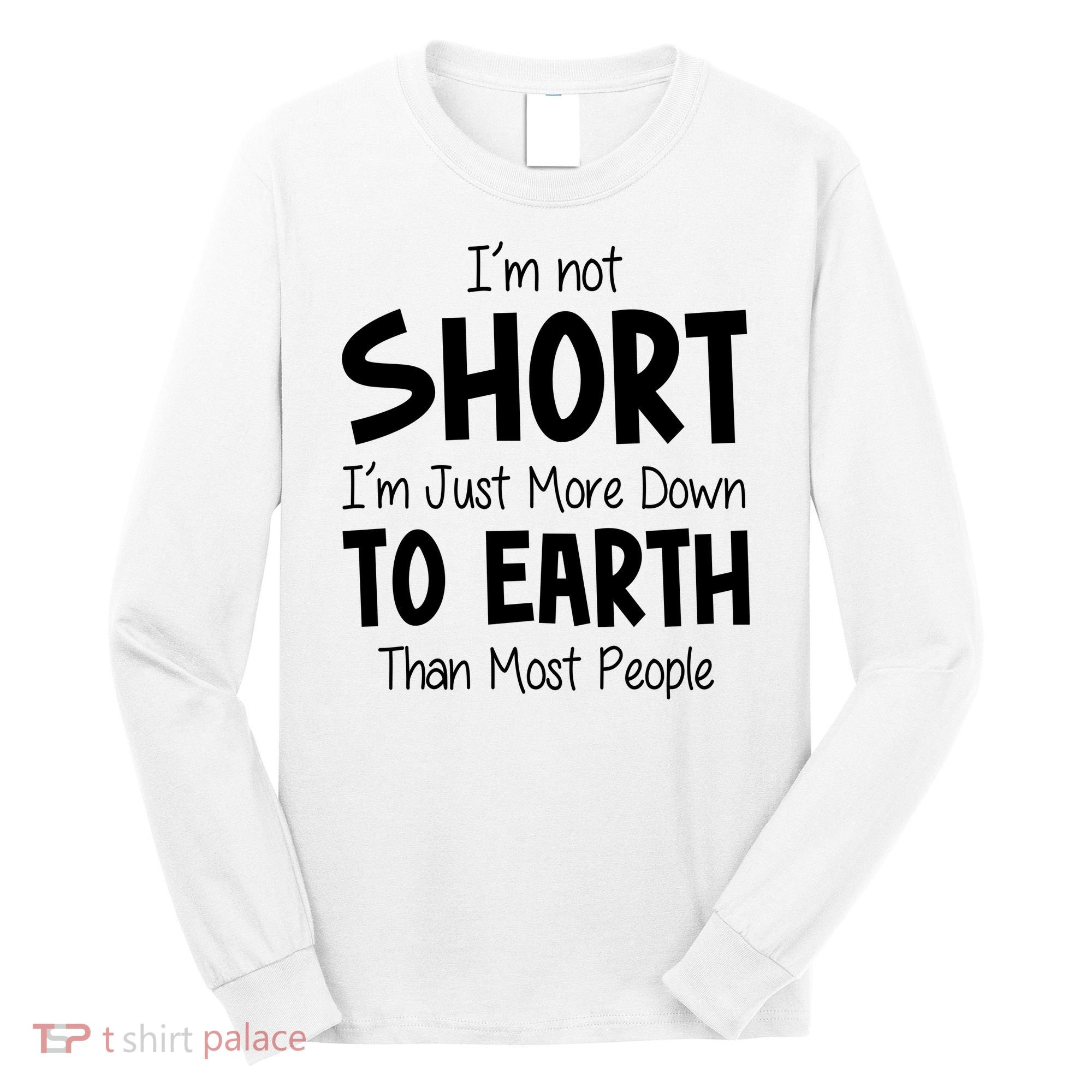 Im Not Short Im Just More Down To Earth Than Most People Long Sleeve Shirt