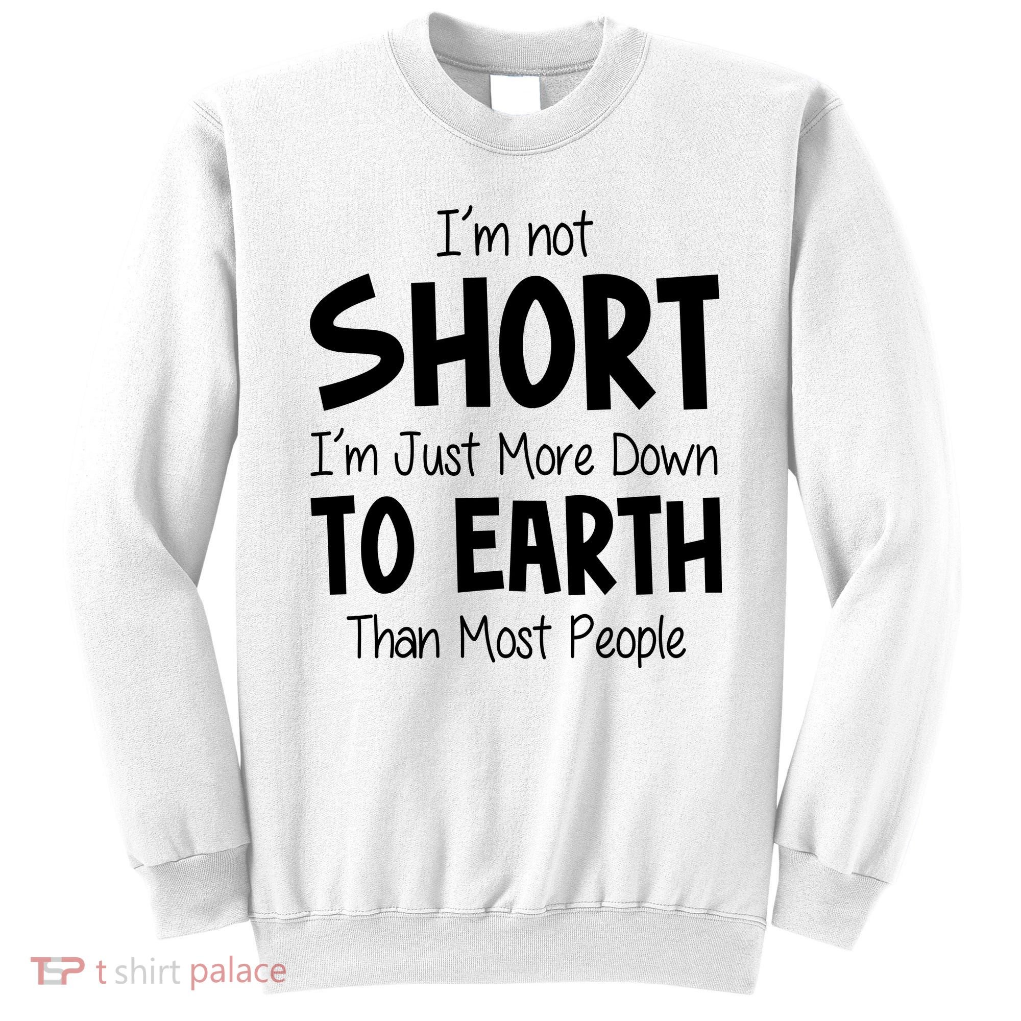 Im Not Short Im Just More Down To Earth Than Most People Sweatshirt